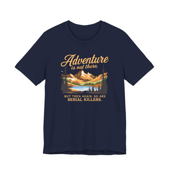 Adventure Is Out There But Then Again So Are Serial Killers T-Shirt Printify