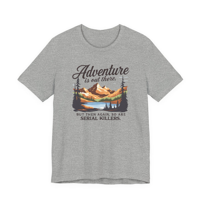 Adventure Is Out There But Then Again So Are Serial Killers T-Shirt Printify