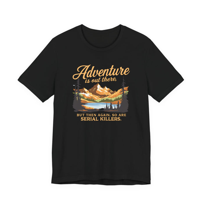 Adventure Is Out There But Then Again So Are Serial Killers T-Shirt Printify