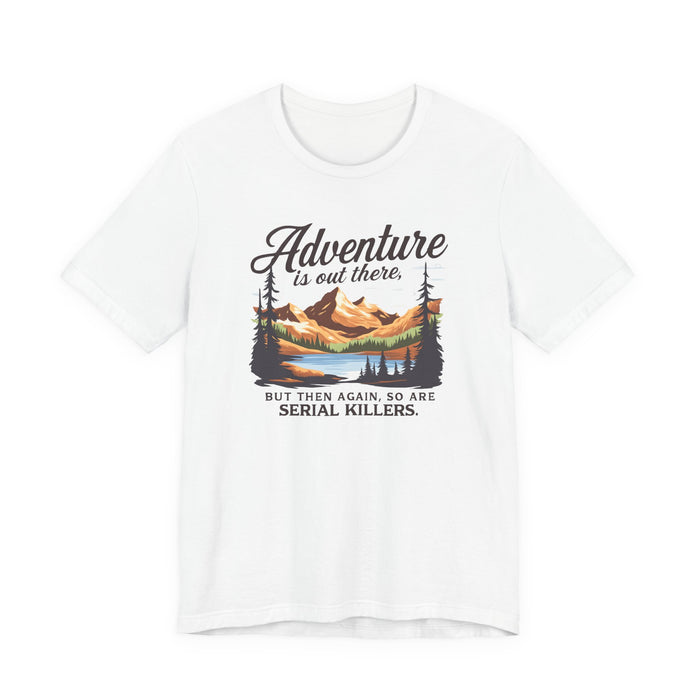 Adventure Is Out There But Then Again So Are Serial Killers T-Shirt Printify