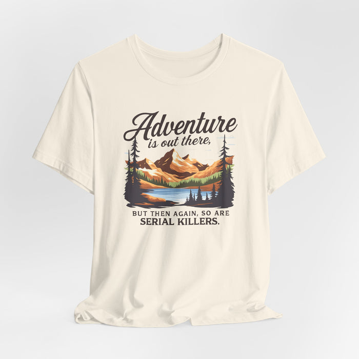 Adventure Is Out There But Then Again So Are Serial Killers T-Shirt Printify