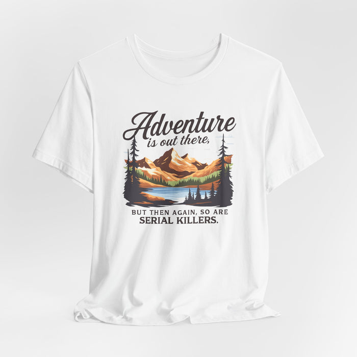 Adventure Is Out There But Then Again So Are Serial Killers T-Shirt Printify