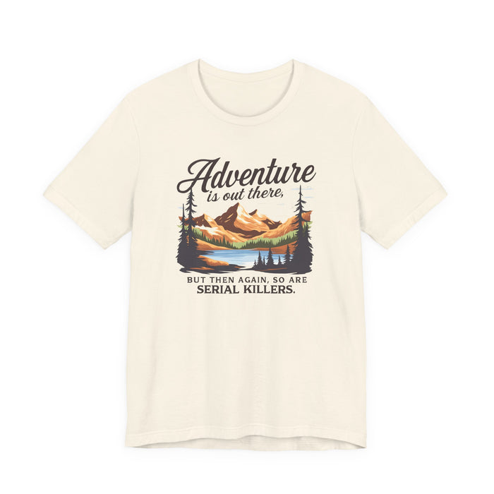 Adventure Is Out There But Then Again So Are Serial Killers T-Shirt Printify