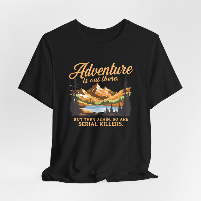 Adventure Is Out There But Then Again So Are Serial Killers T-Shirt Printify