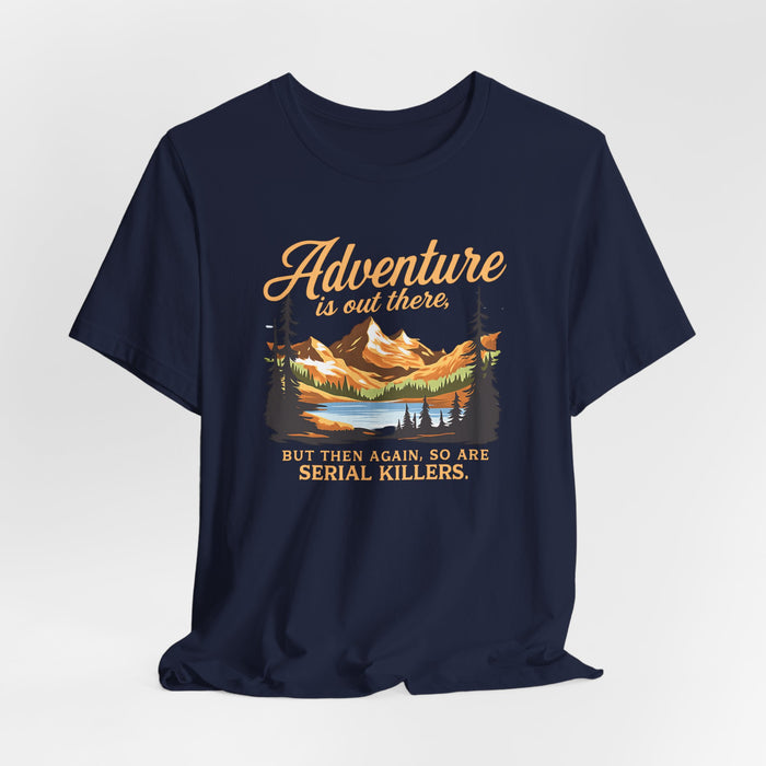 Adventure Is Out There But Then Again So Are Serial Killers T-Shirt Printify