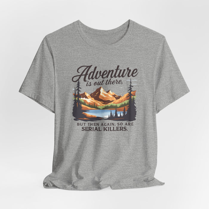 Adventure Is Out There But Then Again So Are Serial Killers T-Shirt Printify