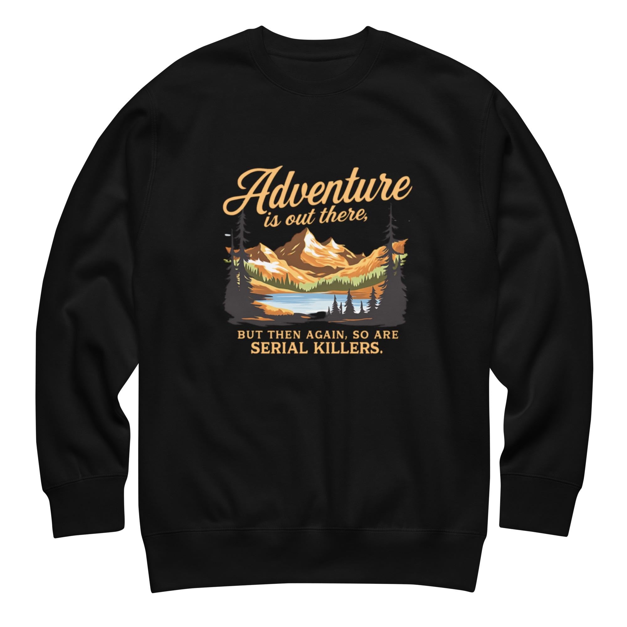 Adventure Is Out There But So Are Serial Killers Sweatshirt | Funny True Crime Unisex Pullover, Dark Humor Camping Jumper