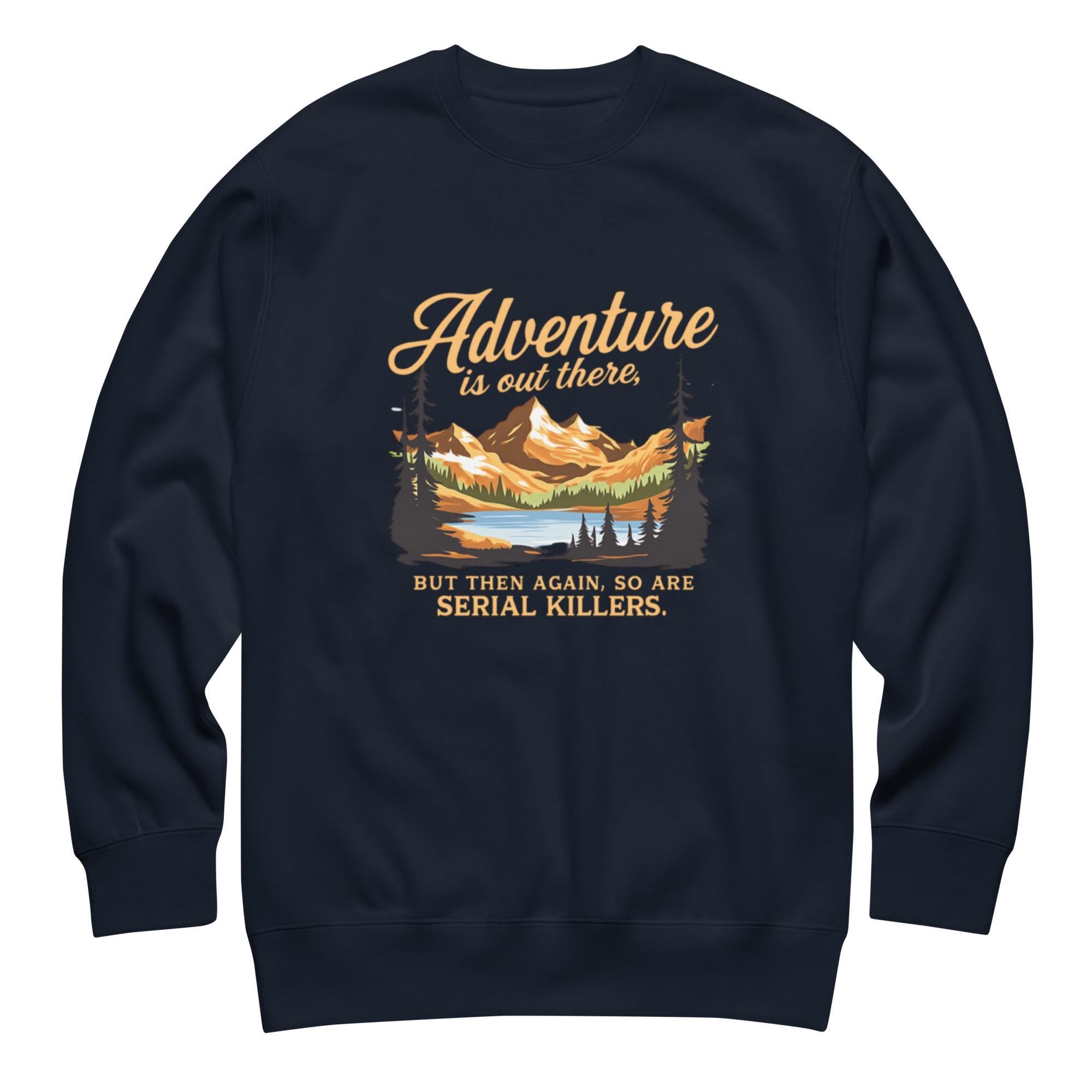 Adventure Is Out There But So Are Serial Killers Sweatshirt | Funny True Crime Unisex Pullover, Dark Humor Camping Jumper