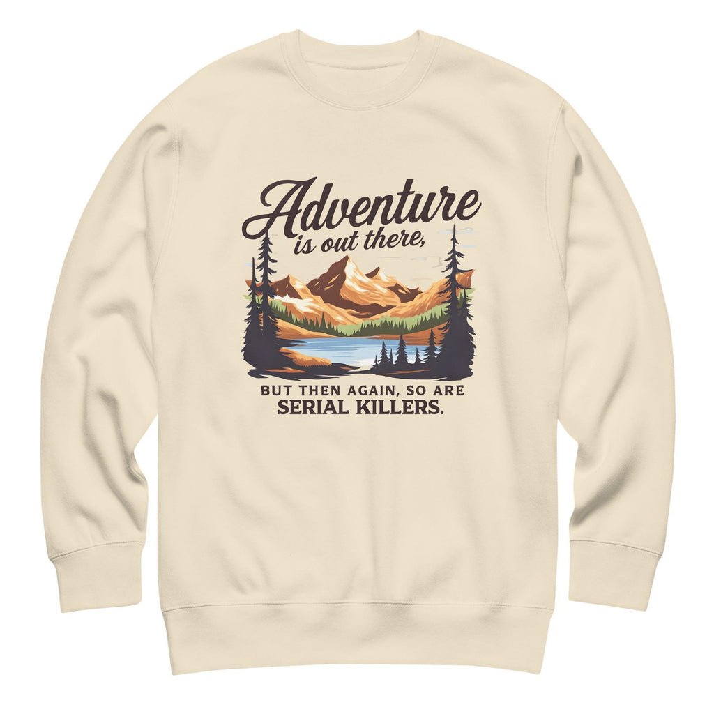 Adventure Is Out There But So Are Serial Killers Sweatshirt | Funny True Crime Unisex Pullover, Dark Humor Camping Jumper