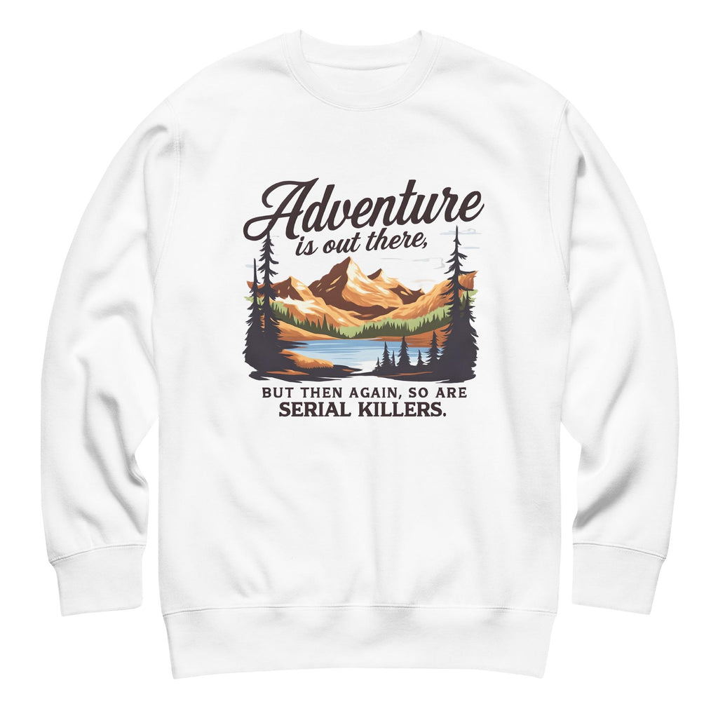 Adventure Is Out There But So Are Serial Killers Sweatshirt | Funny True Crime Unisex Pullover, Dark Humor Camping Jumper
