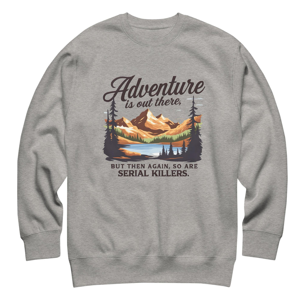 Adventure Is Out There But So Are Serial Killers Sweatshirt | Funny True Crime Unisex Pullover, Dark Humor Camping Jumper