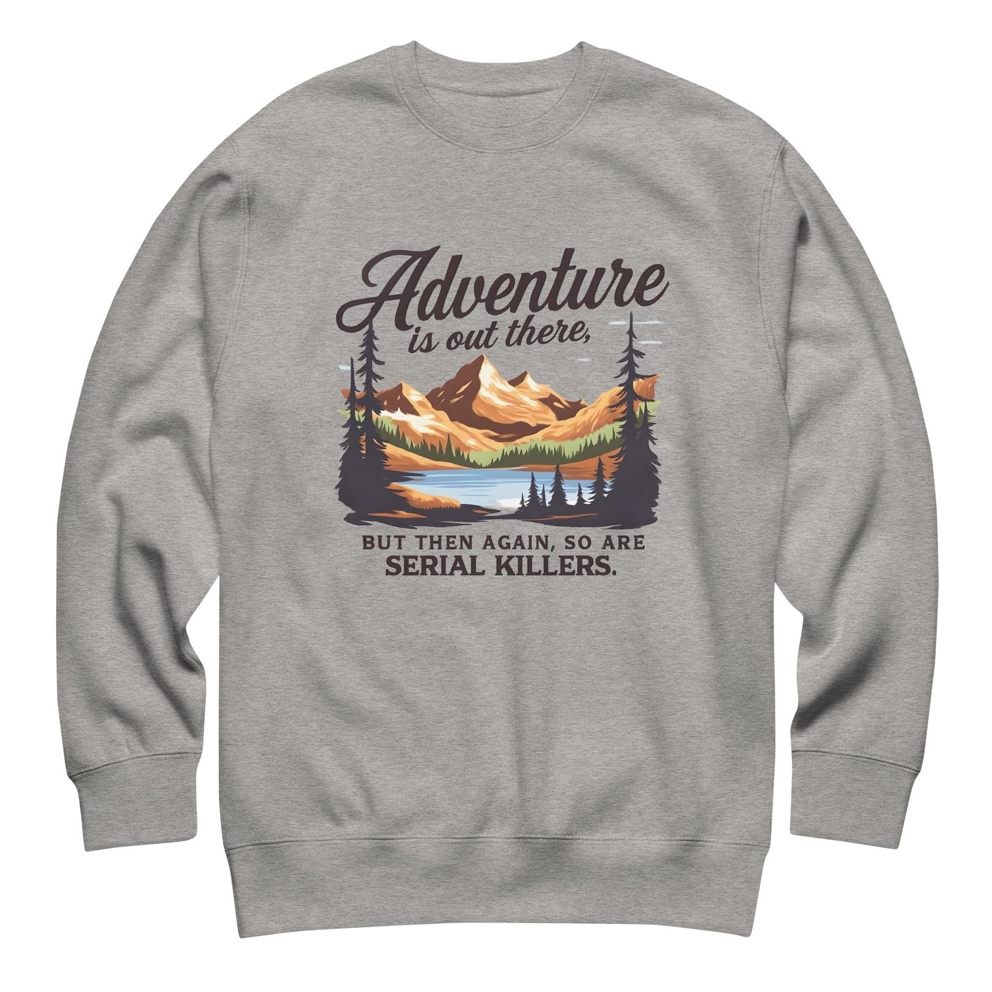 Adventure Is Out There But So Are Serial Killers Sweatshirt | Funny True Crime Unisex Pullover, Dark Humor Camping Jumper
